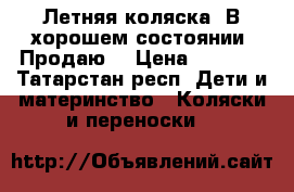 Летняя коляска. В хорошем состоянии. Продаю  › Цена ­ 1 500 - Татарстан респ. Дети и материнство » Коляски и переноски   